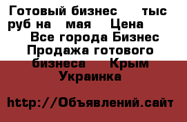 Готовый бизнес 200 тыс. руб на 9 мая. › Цена ­ 4 990 - Все города Бизнес » Продажа готового бизнеса   . Крым,Украинка